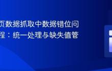 解决网页数据抓取中数据错位问题的教程：统一处理与缺失值管理