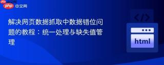 解决网页数据抓取中数据错位问题的教程：统一处理与缺失值管理