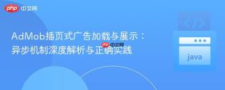 AdMob插页式广告加载与展示：异步机制深度解析与正确实践