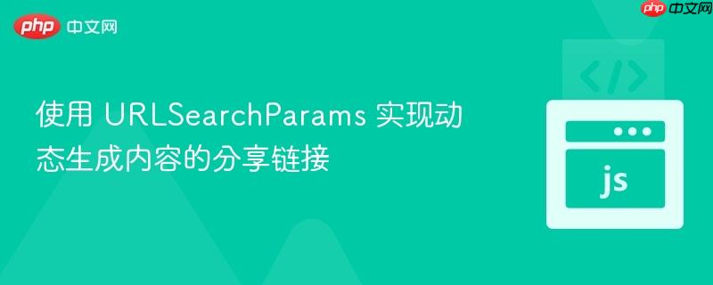 使用 URLSearchParams 实现动态生成内容的分享链接