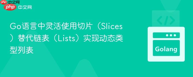 Go语言中灵活使用切片（Slices）替代链表（Lists）实现动态类型列表