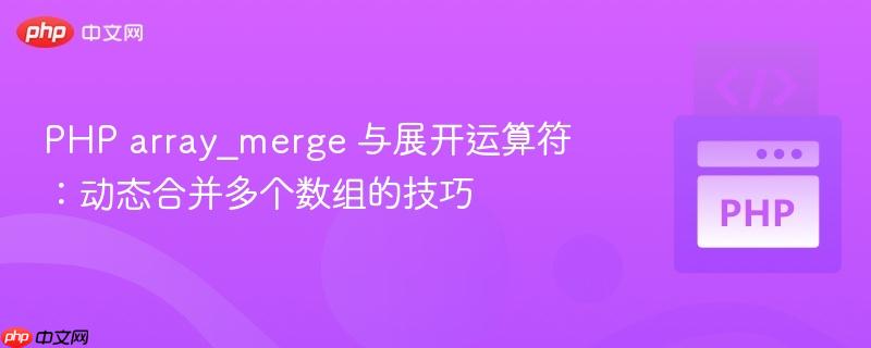 PHP array_merge 与展开运算符：动态合并多个数组的技巧