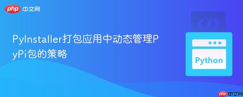 PyInstaller打包应用中动态管理PyPi包的策略
