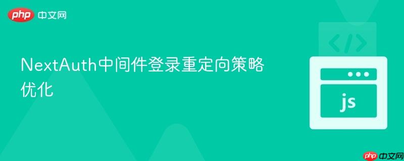 NextAuth中間件登錄重定向策略優(yōu)化
