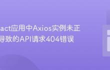 解决React应用中Axios实例未正确使用导致的API请求404错误