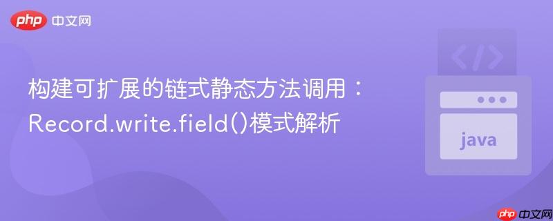 构建可扩展的链式静态方法调用：Record.write.field()模式解析