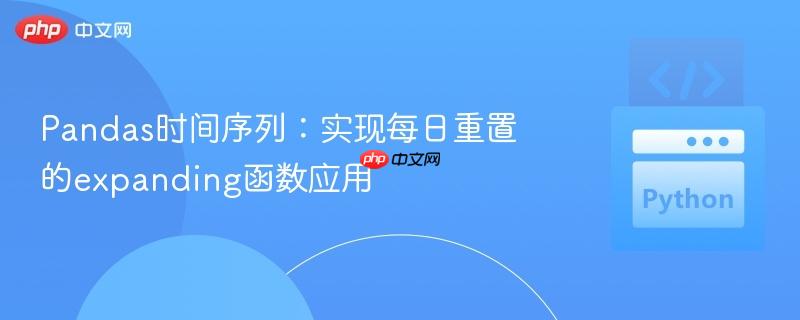 Pandas时间序列:实现每日重置的expanding函数应用