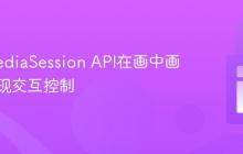 通过MediaSession API在画中画窗口实现交互控制