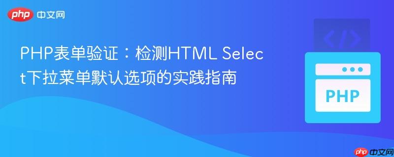 PHP表单验证：检测HTML Select下拉菜单默认选项的实践指南
