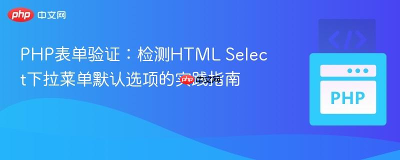 PHP表单验证：检测HTML Select下拉菜单默认选项的实践指南