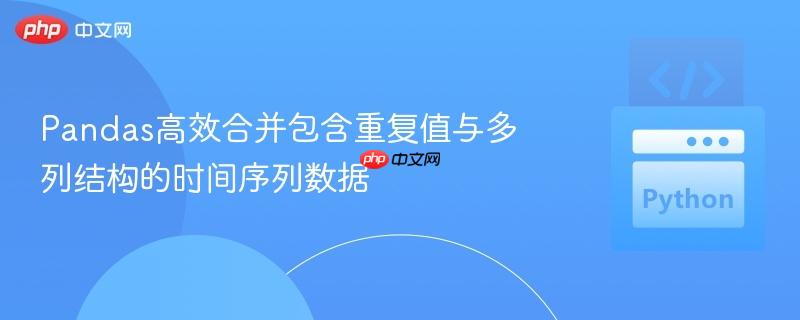 Pandas高效合并包含重复值与多列结构的时间序列数据