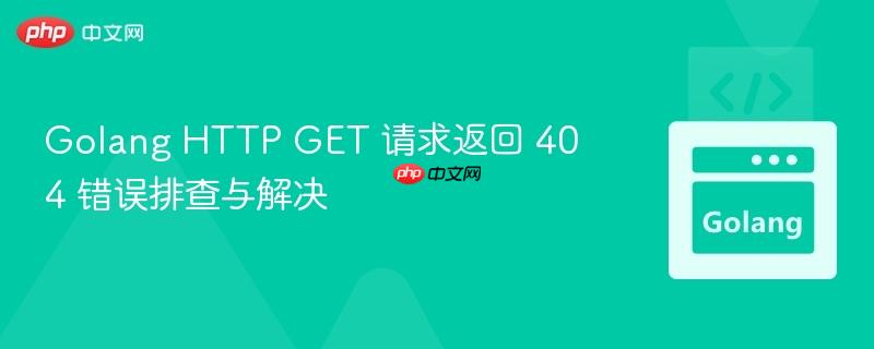 Golang HTTP GET 请求返回 404 错误排查与解决