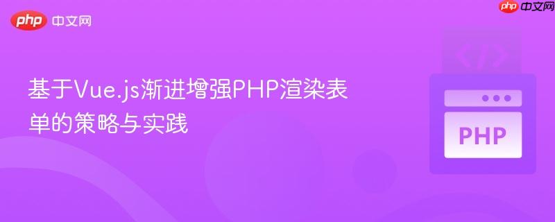 基于Vue.js渐进增强PHP渲染表单的策略与实践