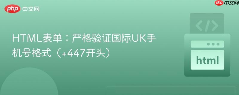 HTML表单：严格验证国际UK手机号格式（+447开头）