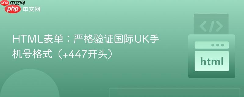 HTML表单:严格验证国际UK手机号格式(+447开头)