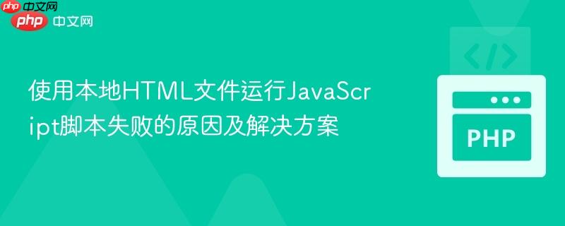 使用本地HTML文件运行JavaScript脚本失败的原因及解决方案