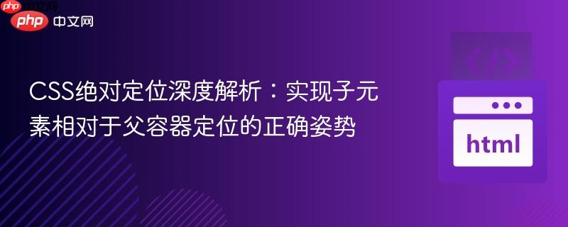 CSS绝对定位深度解析：实现子元素相对于父容器定位的正确姿势
