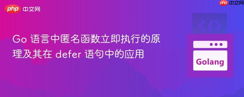 Go 语言中匿名函数立即执行的原理及其在 defer 语句中的应用
