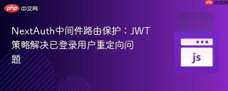 NextAuth中间件路由保护：JWT策略解决已登录用户重定向问题