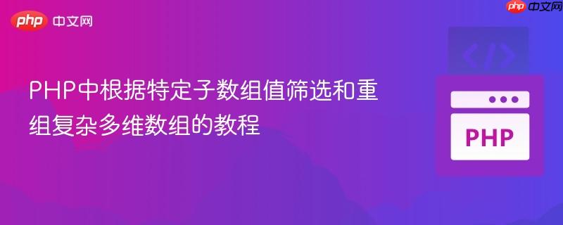 PHP中根据特定子数组值筛选和重组复杂多维数组的教程