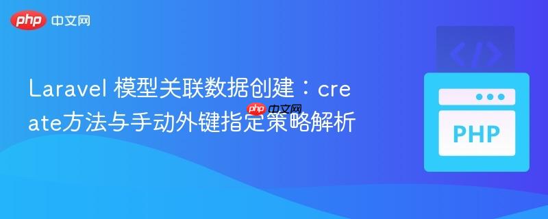 Laravel 模型关联数据创建:create方法与手动外键指定策略解析