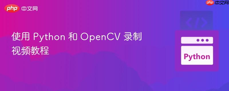 使用 python 和 opencv 录制视频教程