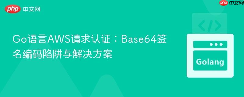 Go语言AWS请求认证：Base64签名编码陷阱与解决方案