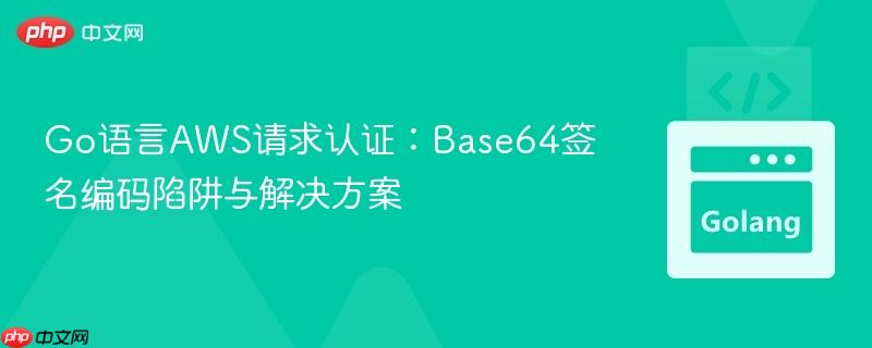 Go语言AWS请求认证：Base64签名编码陷阱与解决方案

