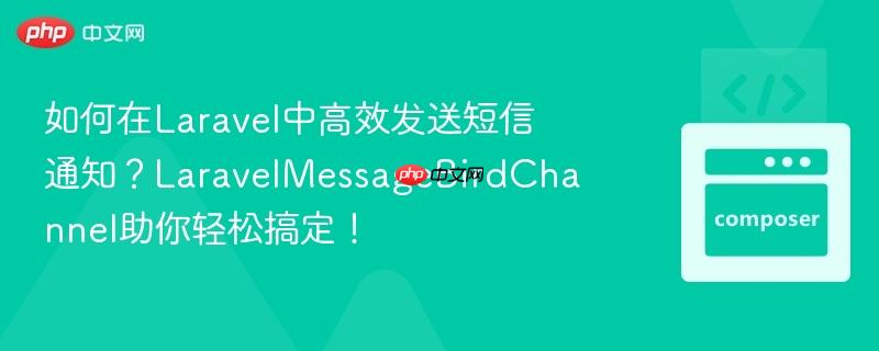 如何在Laravel中高效发送短信通知？LaravelMessageBirdChannel助你轻松搞定！