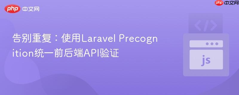 告别重复:使用Laravel Precognition统一前后端API验证