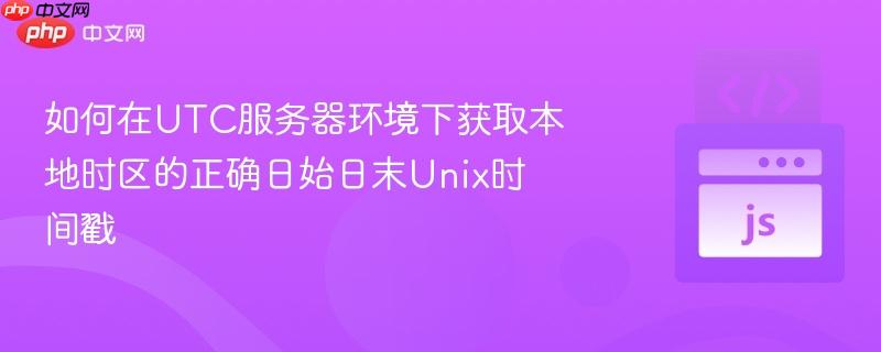 如何在UTC服务器环境下获取本地时区的正确日始日末Unix时间戳