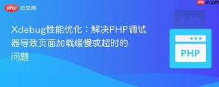 Xdebug性能优化：解决PHP调试器导致页面加载缓慢或超时的问题