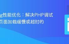 Xdebug性能优化:解决PHP调试器导致页面加载缓慢或超时的问题