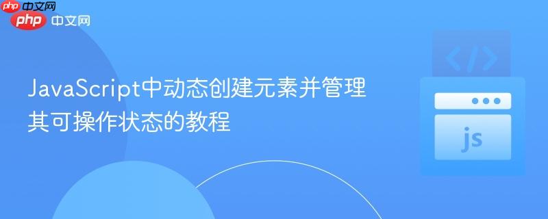 JavaScript中动态创建元素并管理其可操作状态的教程