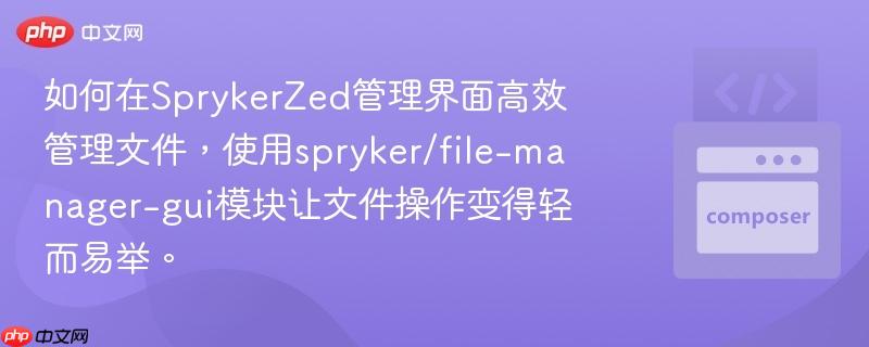 如何在SprykerZed管理界面高效管理文件，使用spryker/file-manager-gui模块让文件操作变得轻而易举。