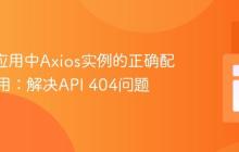 React应用中Axios实例的正确配置与使用：解决API 404问题