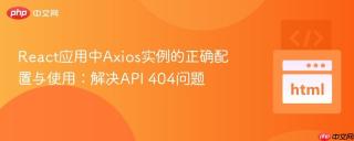 React应用中Axios实例的正确配置与使用：解决API 404问题