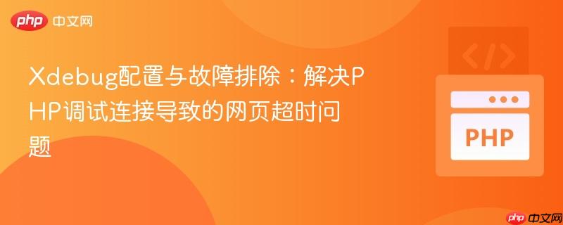 Xdebug配置与故障排除:解决PHP调试连接导致的网页超时问题