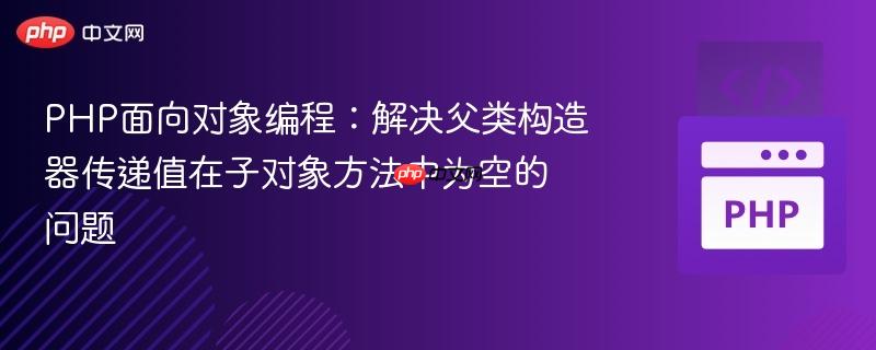 PHP面向对象编程:解决父类构造器传递值在子对象方法中为空的问题
