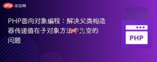 PHP面向对象编程：解决父类构造器传递值在子对象方法中为空的问题