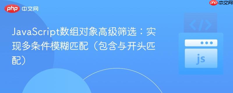 JavaScript数组对象高级筛选：实现多条件模糊匹配（包含与开头匹配）