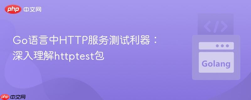 Go语言中HTTP服务测试利器：深入理解httptest包
