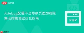 Xdebug配置不当导致页面加载阻塞及按需调试优化指南