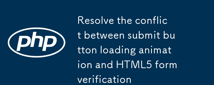 Résoudre le conflit entre l'animation de chargement de bouton soumettre et la vérification du formulaire HTML5