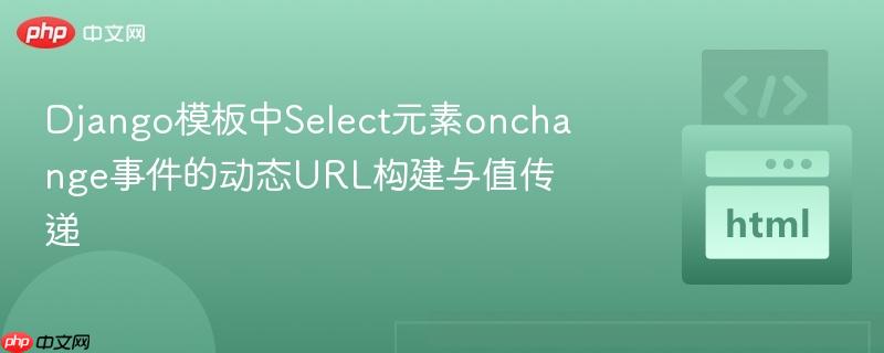 Django模板中Select元素onchange事件的动态URL构建与值传递