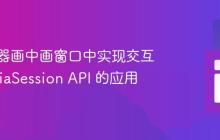 在浏览器画中画窗口中实现交互：MediaSession API 的应用