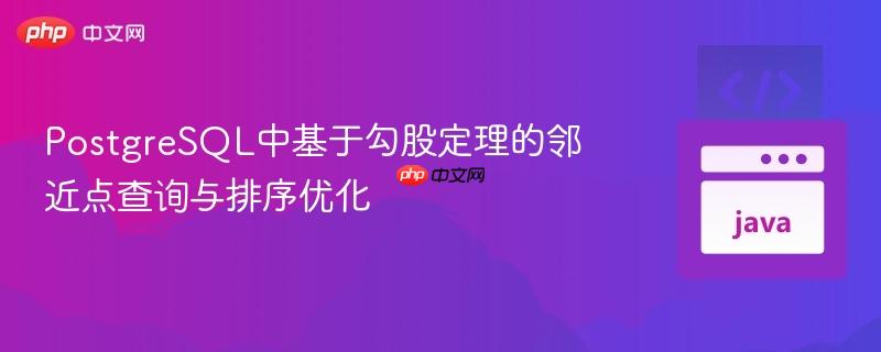 PostgreSQL中基于勾股定理的邻近点查询与排序优化
