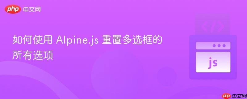 如何使用 Alpine.js 重置多选框的所有选项
