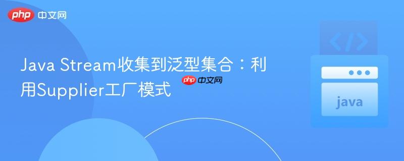Java Stream收集到泛型集合：利用Supplier工厂模式
