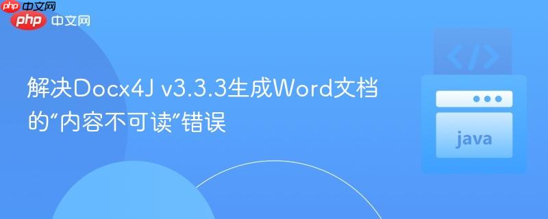解决Docx4J v3.3.3生成Word文档的“内容不可读”错误